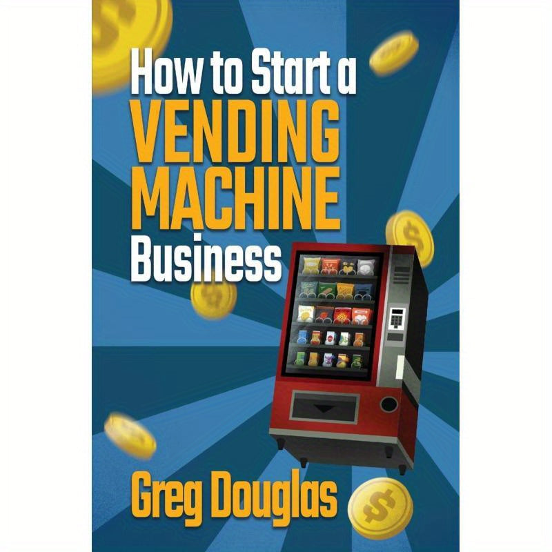 How to Start a Vending Machine Business:Make a Full-Time Income on Autopilot with This Step-By-Step Guide for Beginners & Create A Protable Side Hust